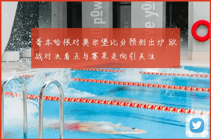 哥本哈根对奥尔堡比分预测出炉 欧战对决看点与赛果走向引关注