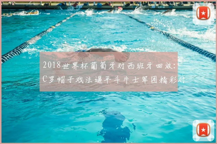 2018世界杯葡萄牙对西班牙回放：C罗帽子戏法逼平斗牛士军团精彩对决