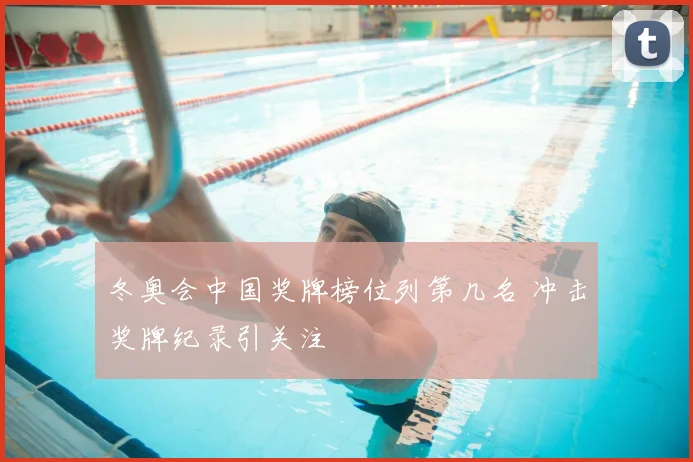 冬奥会中国奖牌榜位列第几名 冲击奖牌纪录引关注
