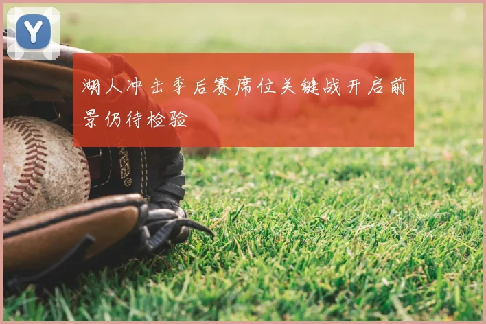 湖人冲击季后赛席位关键战开启前景仍待检验