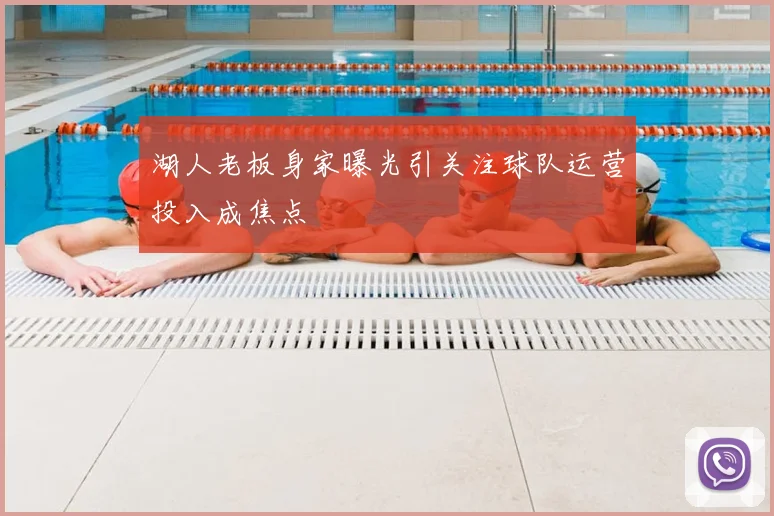 湖人老板身家曝光引关注球队运营投入成焦点