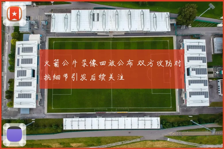 火箭公牛录像回放公布 双方攻防对抗细节引发后续关注