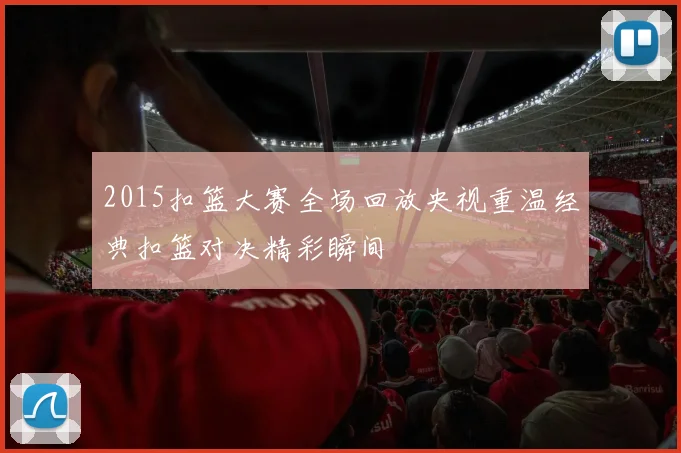 2015扣篮大赛全场回放央视重温经典扣篮对决精彩瞬间