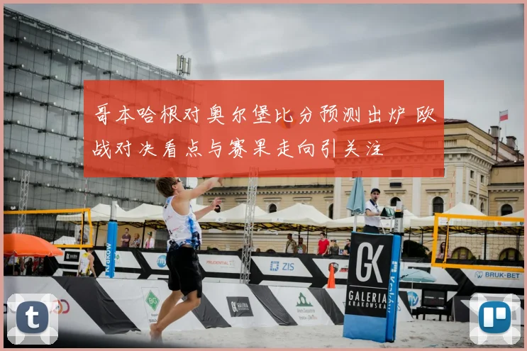 哥本哈根对奥尔堡比分预测出炉 欧战对决看点与赛果走向引关注
