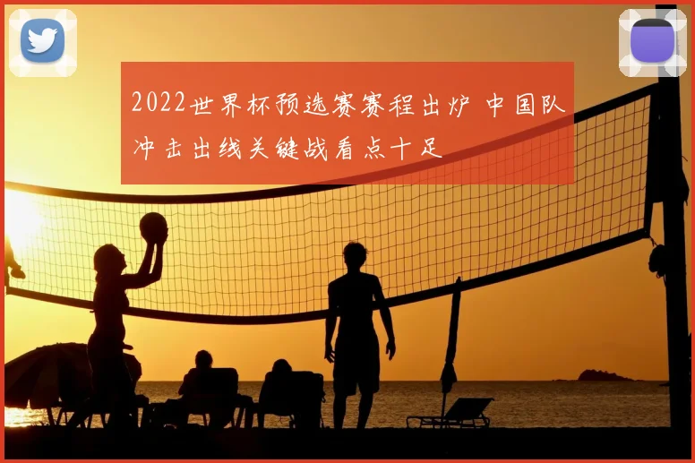 2022世界杯预选赛赛程出炉 中国队冲击出线关键战看点十足