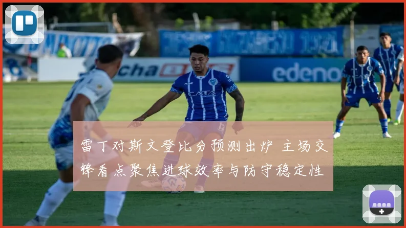 雷丁对斯文登比分预测出炉 主场交锋看点聚焦进球效率与防守稳定性