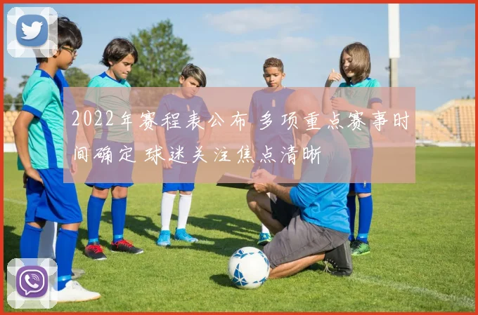 2022年赛程表公布 多项重点赛事时间确定 球迷关注焦点清晰