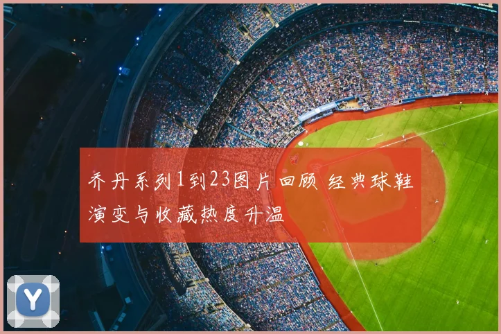 乔丹系列1到23图片回顾 经典球鞋演变与收藏热度升温
