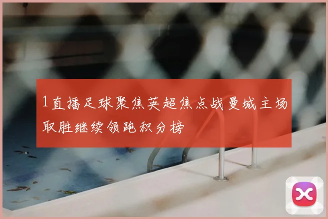 1直播足球聚焦英超焦点战曼城主场取胜继续领跑积分榜