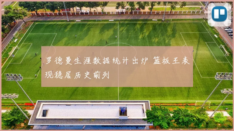 罗德曼生涯数据统计出炉 篮板王表现稳居历史前列