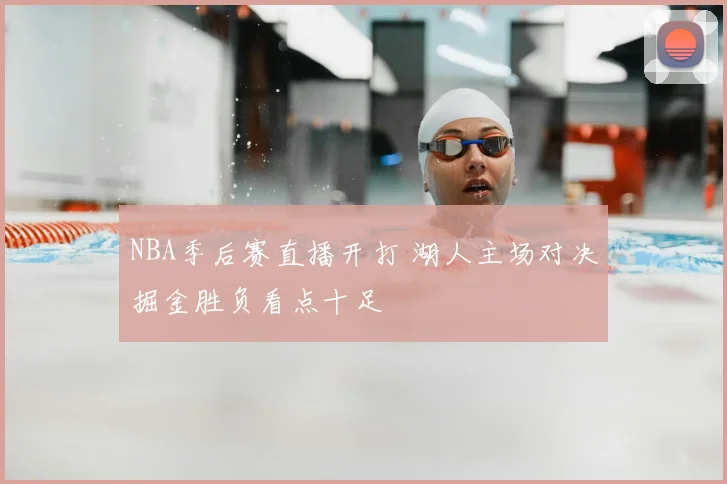 NBA季后赛直播开打 湖人主场对决掘金胜负看点十足