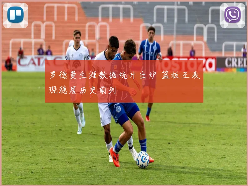 罗德曼生涯数据统计出炉 篮板王表现稳居历史前列