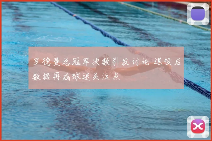 罗德曼总冠军次数引发讨论 退役后数据再成球迷关注点