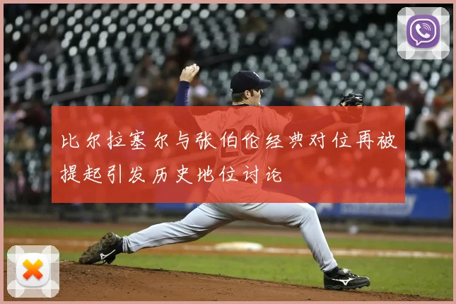 比尔拉塞尔与张伯伦经典对位再被提起引发历史地位讨论