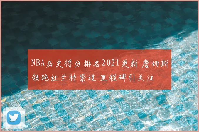 NBA历史得分排名2021更新 詹姆斯领跑杜兰特紧追 里程碑引关注