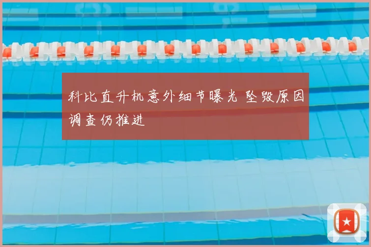 科比直升机意外细节曝光 坠毁原因调查仍推进