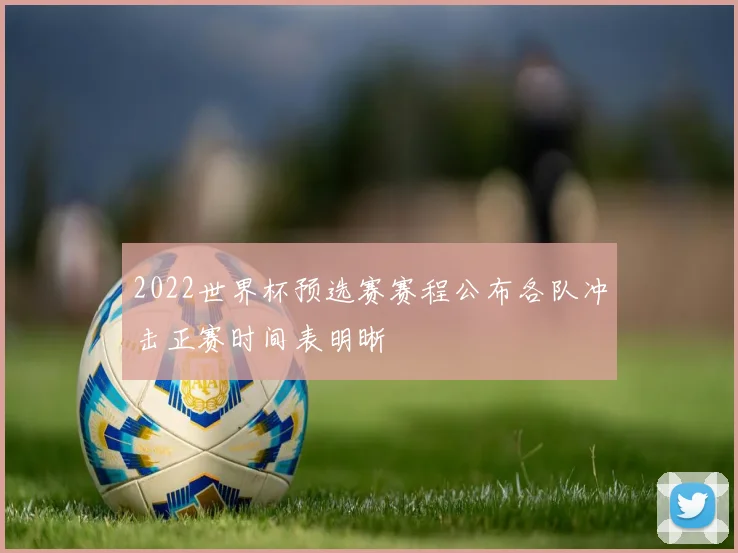 2022世界杯预选赛赛程公布各队冲击正赛时间表明晰