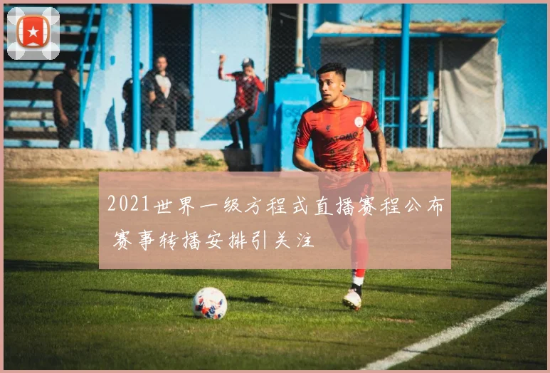 2021世界一级方程式直播赛程公布 赛事转播安排引关注