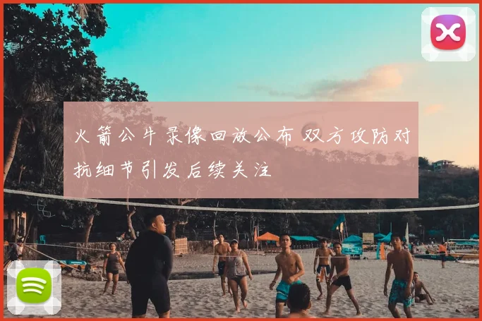 火箭公牛录像回放公布 双方攻防对抗细节引发后续关注