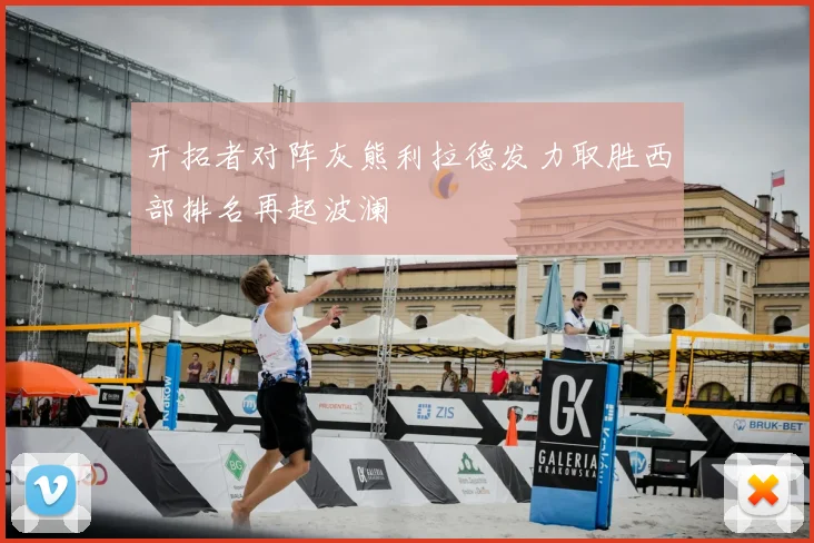 开拓者对阵灰熊利拉德发力取胜西部排名再起波澜