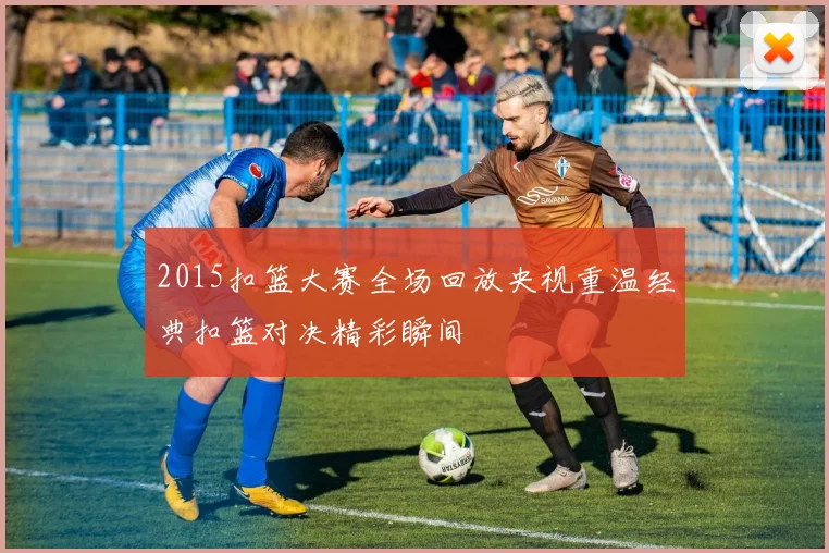 2015扣篮大赛全场回放央视重温经典扣篮对决精彩瞬间