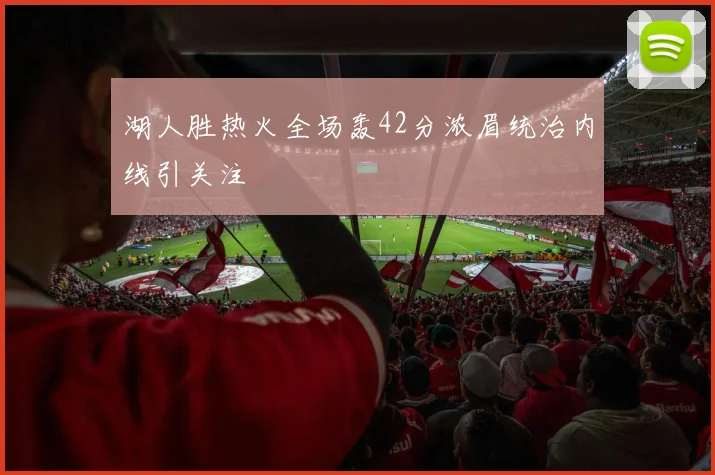 湖人胜热火全场轰42分浓眉统治内线引关注