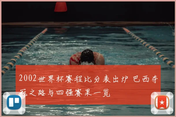 2002世界杯赛程比分表出炉 巴西夺冠之路与四强赛果一览