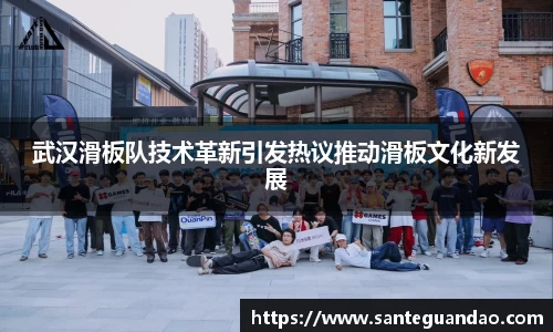 武汉滑板队技术革新引发热议推动滑板文化新发展