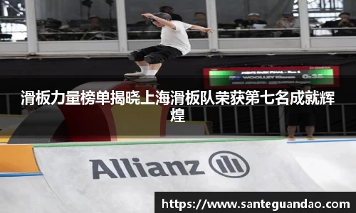 滑板力量榜单揭晓上海滑板队荣获第七名成就辉煌