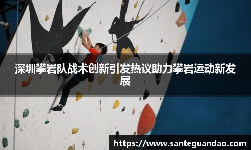 深圳攀岩队战术创新引发热议助力攀岩运动新发展