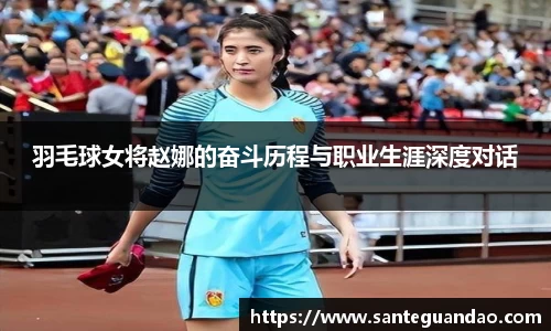 羽毛球女将赵娜的奋斗历程与职业生涯深度对话