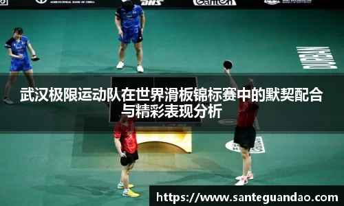 武汉极限运动队在世界滑板锦标赛中的默契配合与精彩表现分析