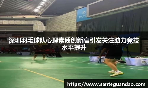 深圳羽毛球队心理素质创新高引发关注助力竞技水平提升