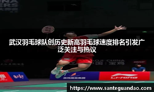 武汉羽毛球队创历史新高羽毛球速度排名引发广泛关注与热议
