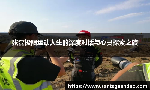 张磊极限运动人生的深度对话与心灵探索之旅