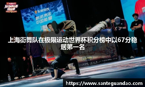 上海街舞队在极限运动世界杯积分榜中以67分稳居第一名