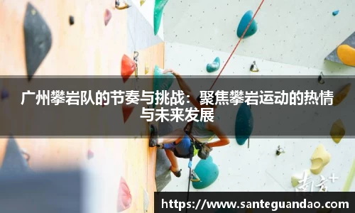 广州攀岩队的节奏与挑战：聚焦攀岩运动的热情与未来发展
