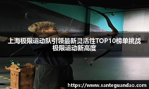 上海极限运动队引领最新灵活性TOP10榜单挑战极限运动新高度