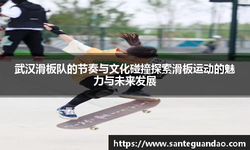 武汉滑板队的节奏与文化碰撞探索滑板运动的魅力与未来发展