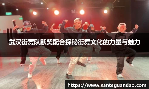 武汉街舞队默契配合探秘街舞文化的力量与魅力