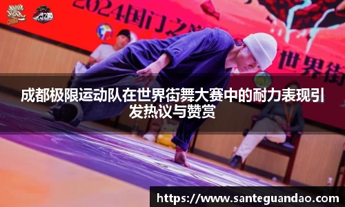 成都极限运动队在世界街舞大赛中的耐力表现引发热议与赞赏